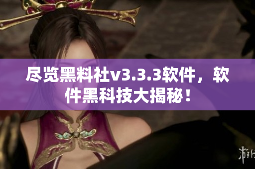 尽览黑料社v3.3.3软件，软件黑科技大揭秘！