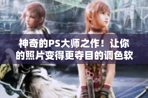 神奇的PS大师之作！让你的照片变得更夺目的调色软件-V6.3.1