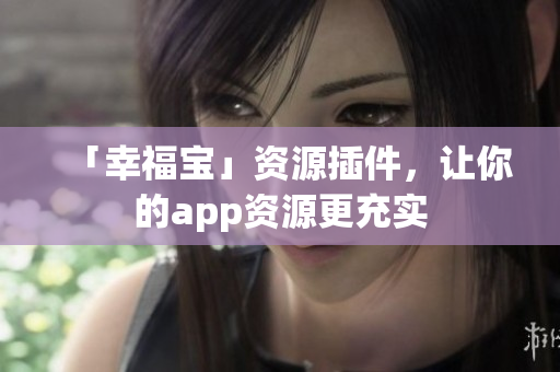 「幸福宝」资源插件，让你的app资源更充实