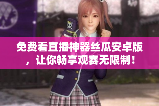 免费看直播神器丝瓜安卓版，让你畅享观赛无限制！