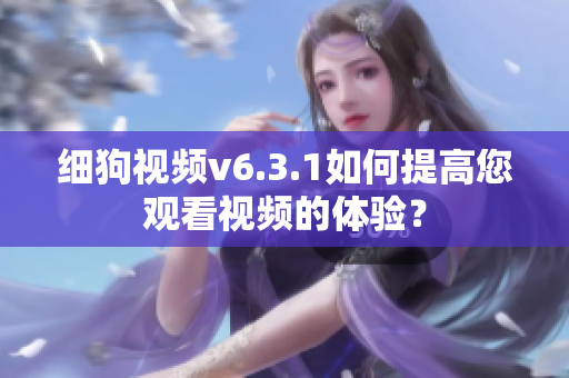 细狗视频v6.3.1如何提高您观看视频的体验？