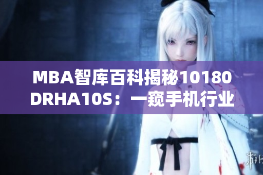 MBA智库百科揭秘10180DRHA10S：一窥手机行业细节