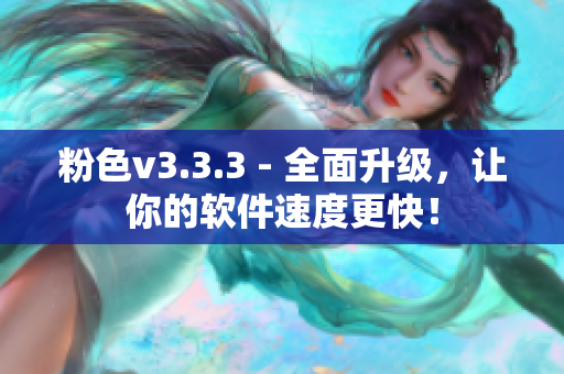 粉色v3.3.3 - 全面升级，让你的软件速度更快！