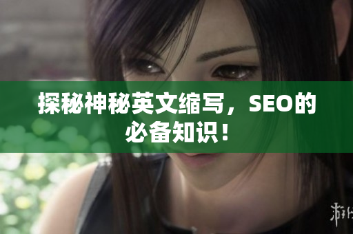 探秘神秘英文缩写，SEO的必备知识！