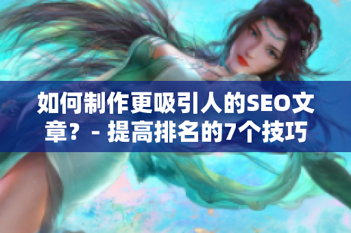 如何制作更吸引人的SEO文章？- 提高排名的7个技巧