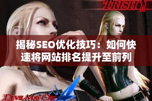 揭秘SEO优化技巧：如何快速将网站排名提升至前列