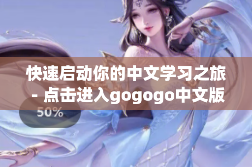 快速启动你的中文学习之旅 - 点击进入gogogo中文版！