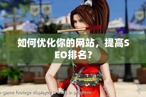 如何优化你的网站，提高SEO排名？