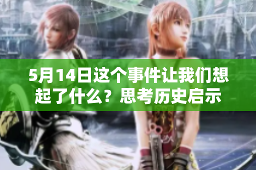 5月14日这个事件让我们想起了什么？思考历史启示