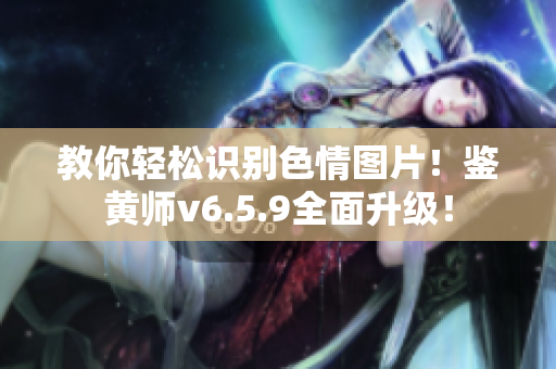 教你轻松识别色情图片！鉴黄师v6.5.9全面升级！