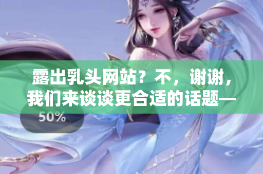 露出乳头网站？不，谢谢，我们来谈谈更合适的话题——最好用的软件工具。