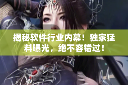 揭秘软件行业内幕！独家猛料曝光，绝不容错过！
