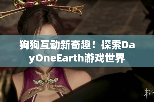 狗狗互动新奇趣！探索DayOneEarth游戏世界