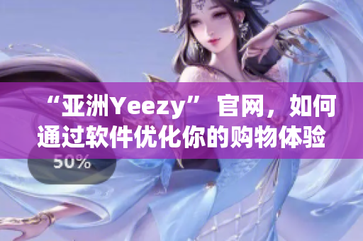 “亚洲Yeezy” 官网，如何通过软件优化你的购物体验？