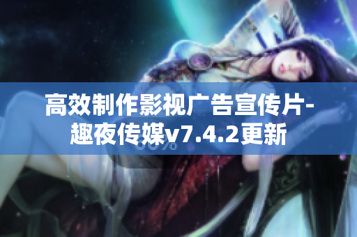 高效制作影视广告宣传片-趣夜传媒v7.4.2更新