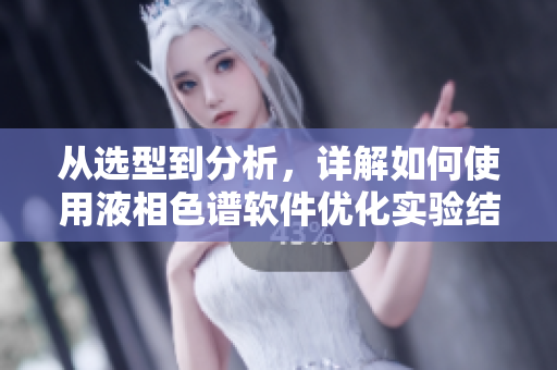从选型到分析，详解如何使用液相色谱软件优化实验结果