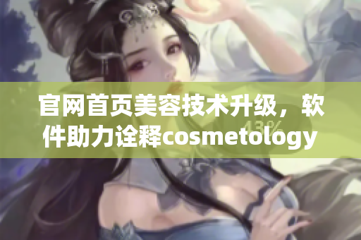 官网首页美容技术升级，软件助力诠释cosmetology重点业务