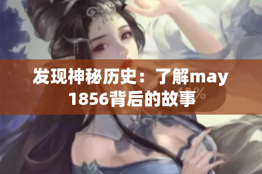 发现神秘历史：了解may1856背后的故事