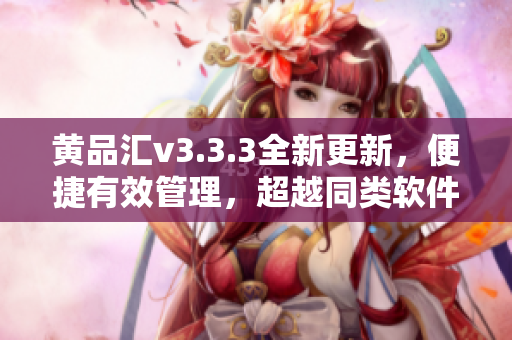 黄品汇v3.3.3全新更新，便捷有效管理，超越同类软件！