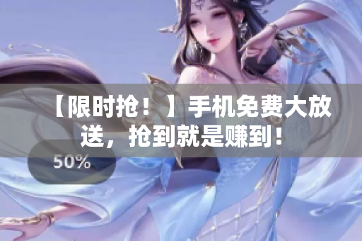 【限时抢！】手机免费大放送，抢到就是赚到！