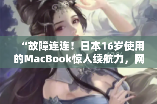 “故障连连！日本16岁使用的MacBook惊人续航力，网友惊呼”