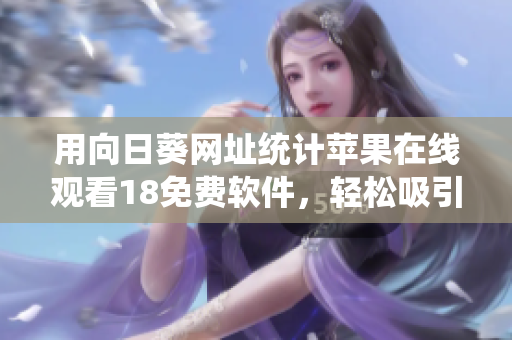 用向日葵网址统计苹果在线观看18免费软件，轻松吸引站长注意！