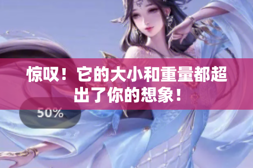 惊叹！它的大小和重量都超出了你的想象！