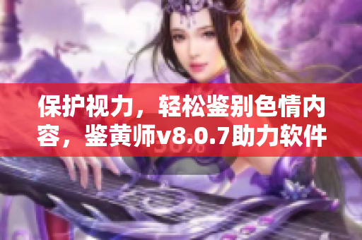 保护视力，轻松鉴别色情内容，鉴黄师v8.0.7助力软件安全