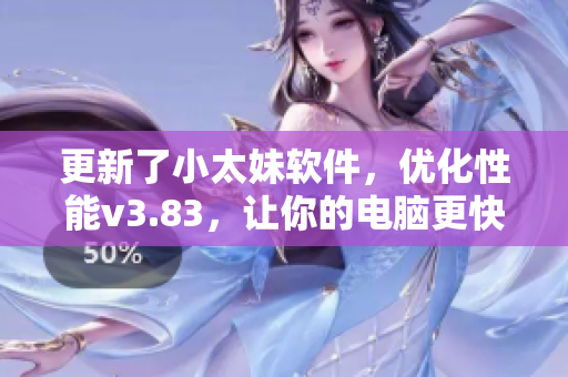 更新了小太妹软件，优化性能v3.83，让你的电脑更快运行