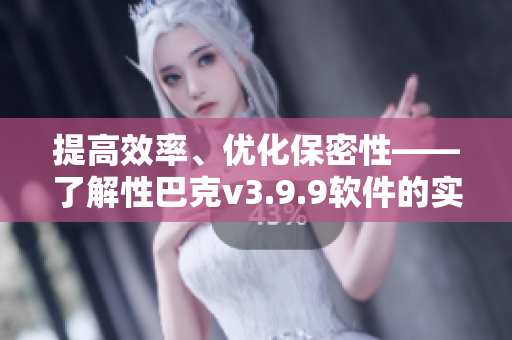 提高效率、优化保密性——了解性巴克v3.9.9软件的实用功能