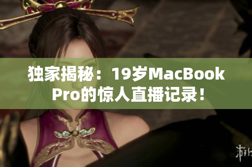 独家揭秘：19岁MacBook Pro的惊人直播记录！
