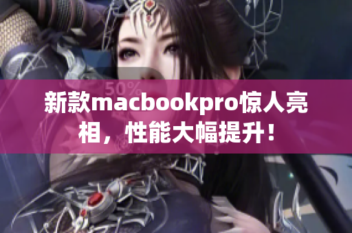 新款macbookpro惊人亮相，性能大幅提升！