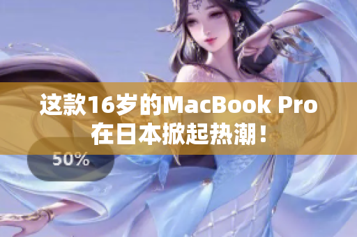 这款16岁的MacBook Pro在日本掀起热潮！