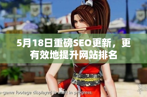 5月18日重磅SEO更新，更有效地提升网站排名