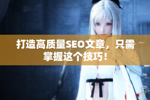 打造高质量SEO文章，只需掌握这个技巧！
