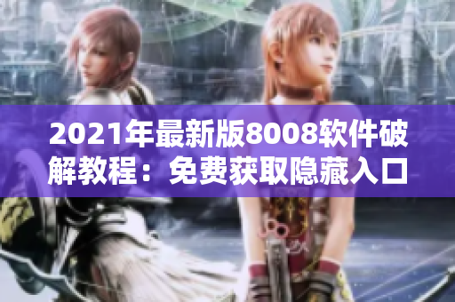 2021年最新版8008软件破解教程：免费获取隐藏入口，轻松升级！