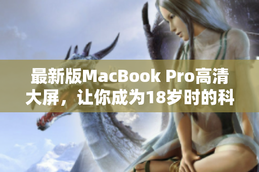 最新版MacBook Pro高清大屏，让你成为18岁时的科技潮流先锋！