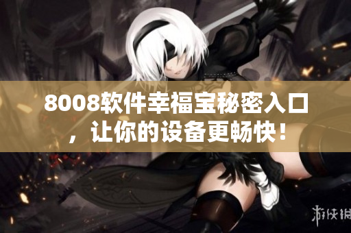 8008软件幸福宝秘密入口，让你的设备更畅快！