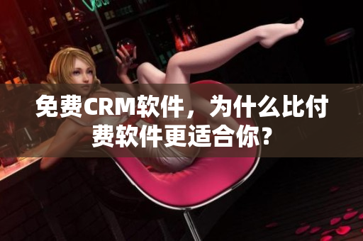 免费CRM软件，为什么比付费软件更适合你？