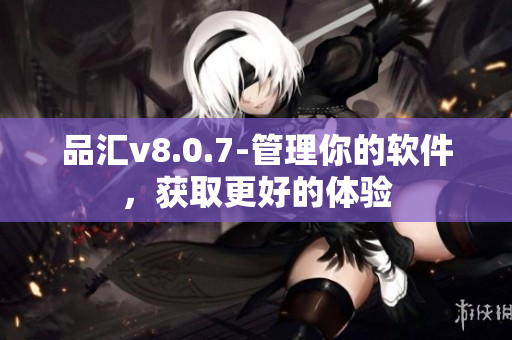 品汇v8.0.7-管理你的软件，获取更好的体验