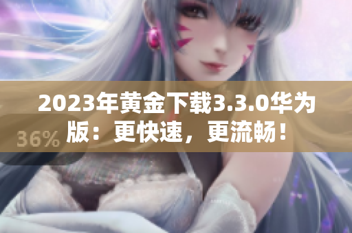 2023年黄金下载3.3.0华为版：更快速，更流畅！