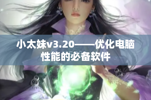 小太妹v3.20——优化电脑性能的必备软件