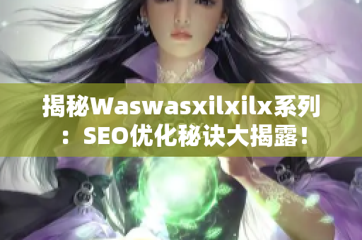 揭秘Waswasxilxilx系列：SEO优化秘诀大揭露！