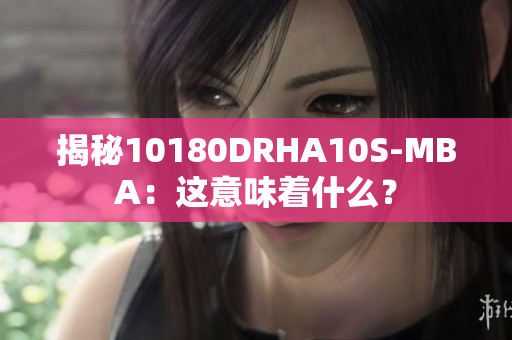 揭秘10180DRHA10S-MBA：这意味着什么？