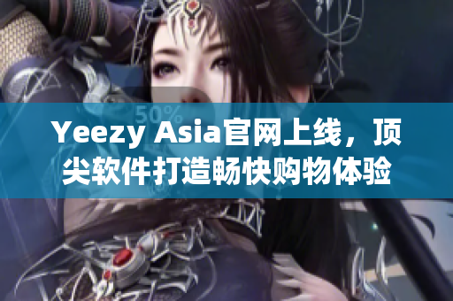 Yeezy Asia官网上线，顶尖软件打造畅快购物体验