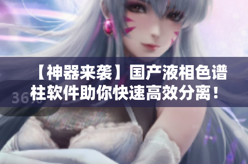 【神器来袭】国产液相色谱柱软件助你快速高效分离！