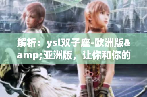 解析：ysl双子座-欧洲版&亚洲版，让你和你的软件更加精彩
