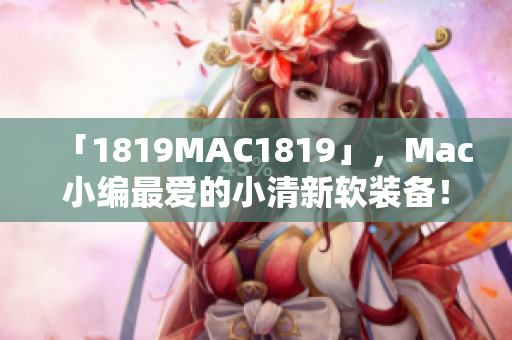 「1819MAC1819」，Mac小编最爱的小清新软装备！