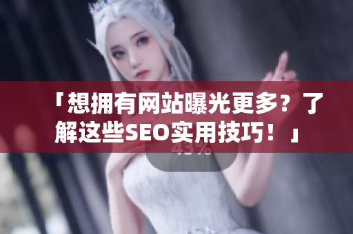 「想拥有网站曝光更多？了解这些SEO实用技巧！」