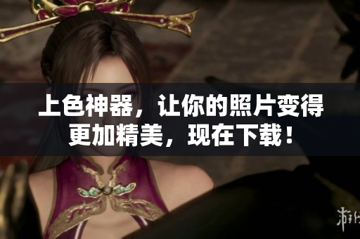上色神器，让你的照片变得更加精美，现在下载！